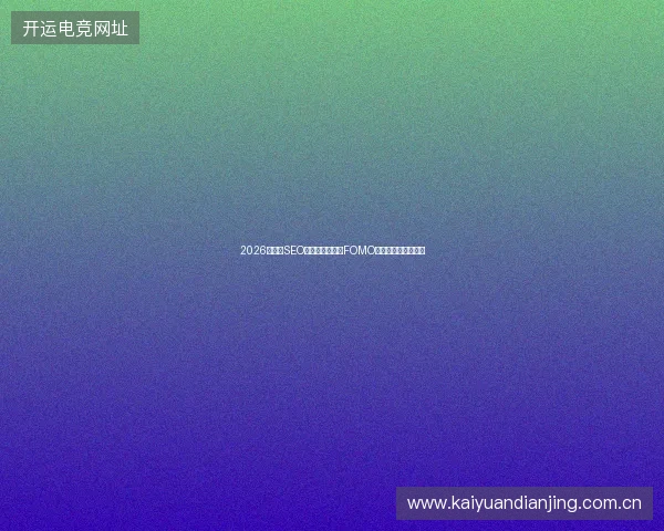 2026年外贸SEO避坑指南：算力FOMO蜘蛛池手工制作方案
