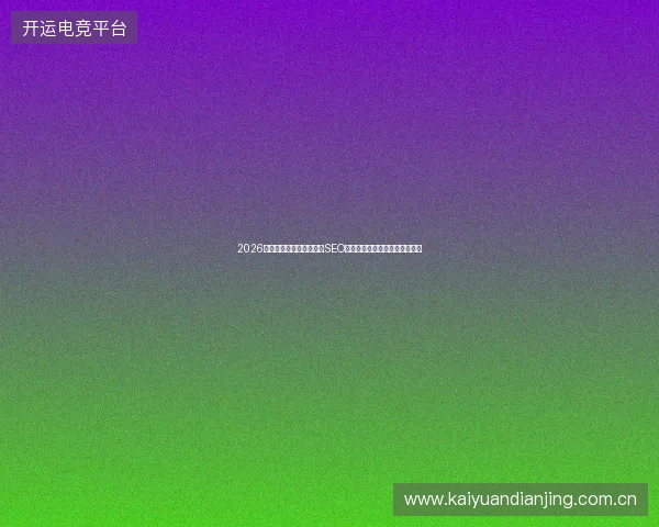 2026年蜘蛛池搭建租用陷阱：SEO推广失败，拒绝率过高怎么办？